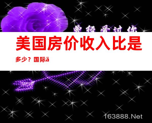 美国房价收入比是多少？国际上房价收入比的合理区间