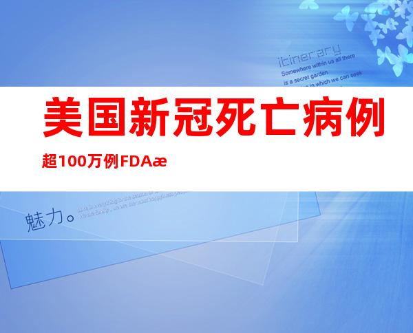 美国新冠死亡病例超100万例 FDA批准向5至11岁儿童提供辉瑞加强针