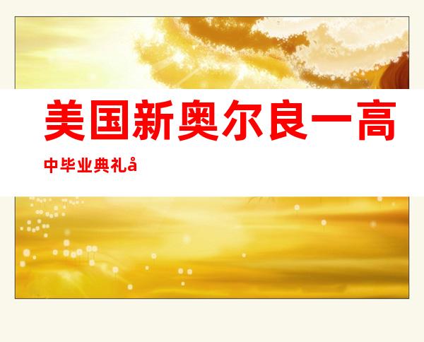 美国新奥尔良一高中毕业典礼后发生枪击事件致1死2伤