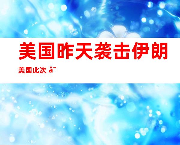 美国昨天袭击 伊朗 美国此次 对于伊朗动手 的目标 是甚么？