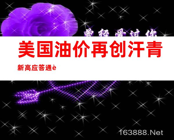 美国油价再创汗青新高 应答通胀成拜登“优先事项”