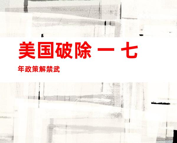 美国破除  一 七年政策解禁武士 异性恋加强  国度 平安 