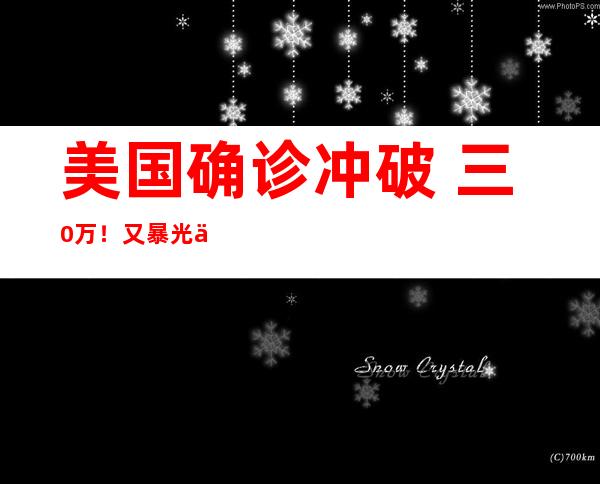 美国确诊冲破  三0万！又暴光一个惊人领现…