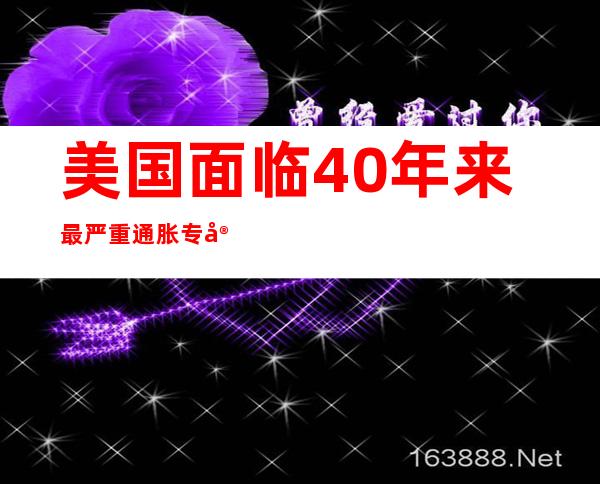 美国面临40年来最严重通胀 专家：美政府专注指责他人 不愿担责