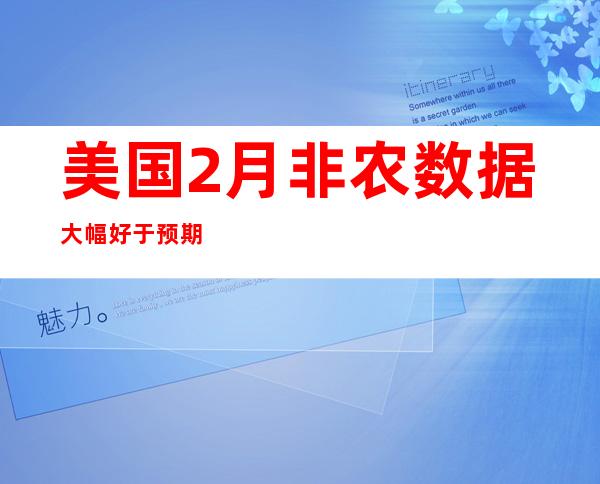 美国2月非农数据大幅好于预期 黄金坐上过山车 上行动力不足