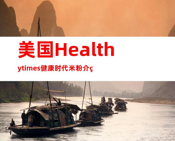 美国Healthy times健康时代米粉介绍 美国Healthy times健康时代米粉说明