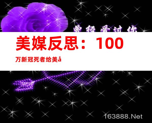 美媒反思：100万新冠死者给美国留下了什么？