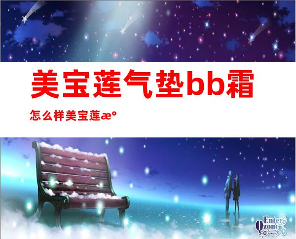 美宝莲气垫bb霜怎么样?美宝莲气垫bb霜好用吗?