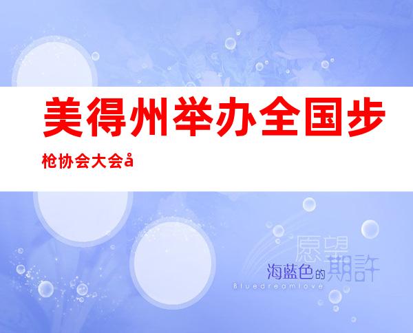 美得州举办全国步枪协会大会 大量抗议者呼吁枪支管制