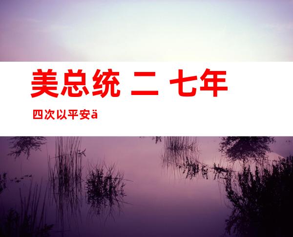 美总统 二 七年 四次以平安 为由鸣停中资收买 都取外国无关