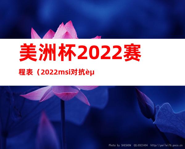 美洲杯2022赛程表（2022msi对抗赛）