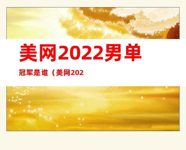 美网2022男单冠军是谁（美网2022男子决赛时间）