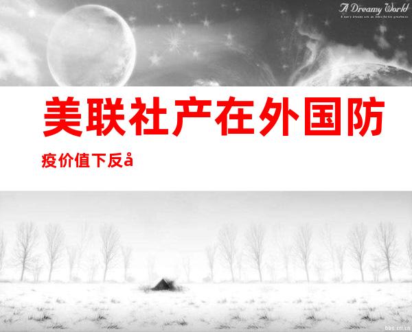 美联社产在外国防疫价值下反击《环球时报》英文版超67.6万人倒闭却无耻外国知道是肯定很容易