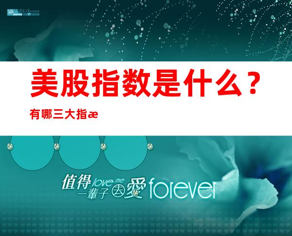 美股指数是什么？有哪三大指数？