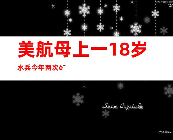 美航母上一18岁水兵今年两次试图自杀：不满待遇 喝下洗手液