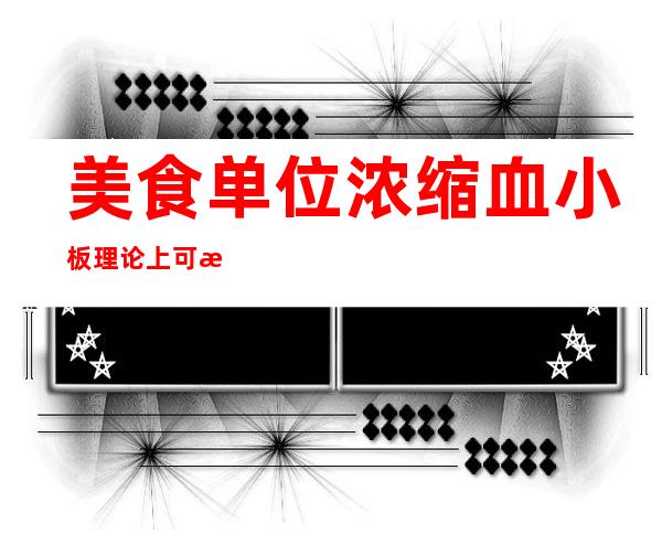 美食单位浓缩血小板理论上可提高血小板计数（美食单词大全100个）