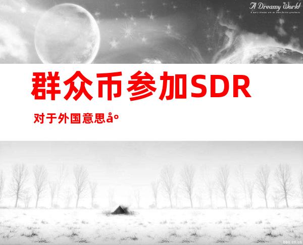 群众币参加 SDR 对于外国意思庞大