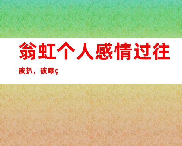 翁虹个人感情过往被扒，被曝结婚现任老公是谁？