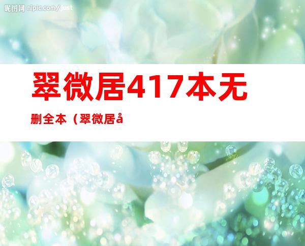 翠微居417本无删全本（翠微居小说网翠微居未删全本合集）