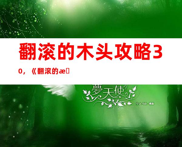 翻滚的木头攻略30，《翻滚的木头》攻略：30关通关必备！