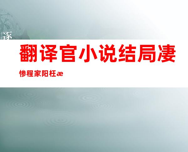 翻译官小说结局凄惨 程家阳枉死乔菲不能生育