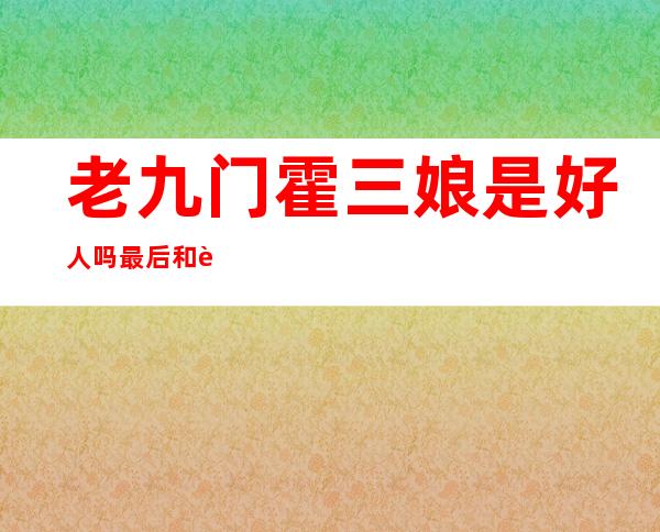 老九门霍三娘是好人吗 最后和谁在一起了