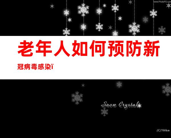 老年人如何预防新冠病毒感染？国家级名老中医这样说