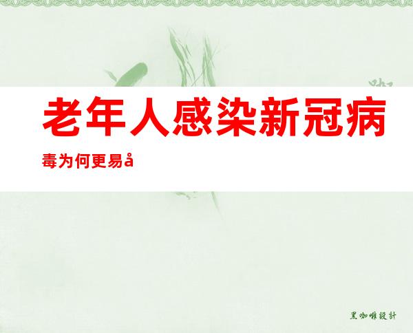 老年人感染新冠病毒为何更易出现重症？80岁以上老年人接种疫苗必要性大吗？——权威专家解答防疫热点问题