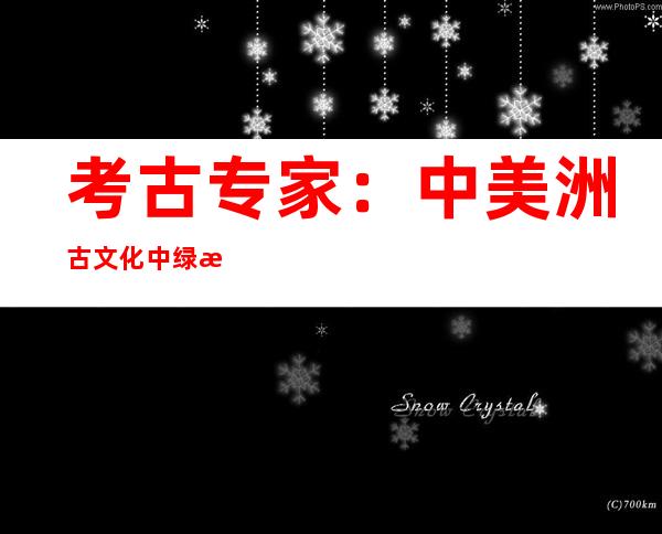 考古专家：中美洲古文化中绿松石嵌片技能与中国比力接近