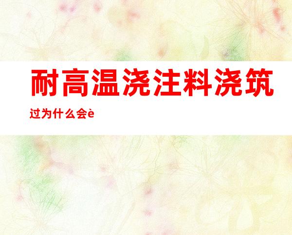 耐高温浇注料浇筑过为什么会起裂缝（耐高温浇注料使用方法视频）