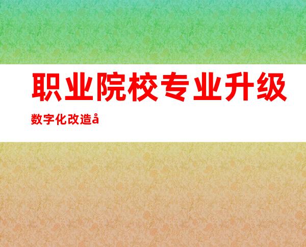 职业院校专业升级 数字化改造场景下的人才培养