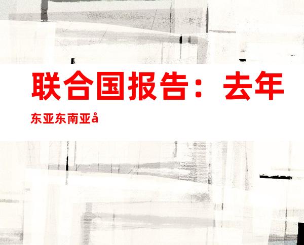 联合国报告：去年东亚东南亚共缉获10亿片“冰毒”