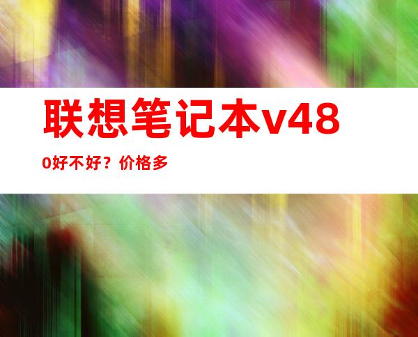 联想笔记本v480好不好？价格多少？ _笔记本