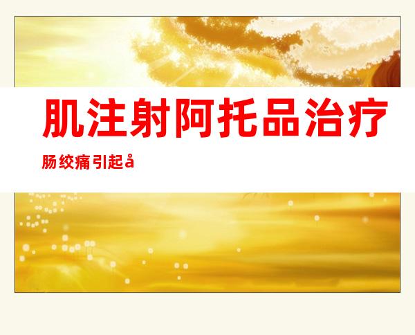 肌注射阿托品治疗肠绞痛引起口干-肌注定位法图片及定位