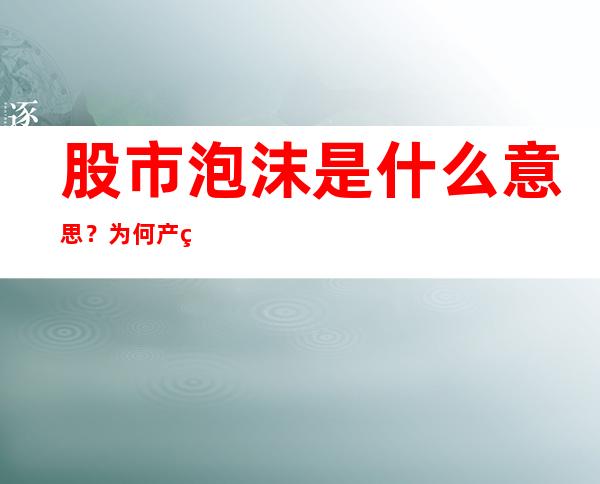 股市泡沫是什么意思？为何产生？如何判断是否存在股市泡沫？