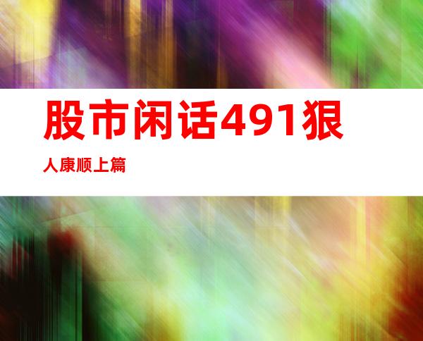 股市闲话491狠人康顺上篇