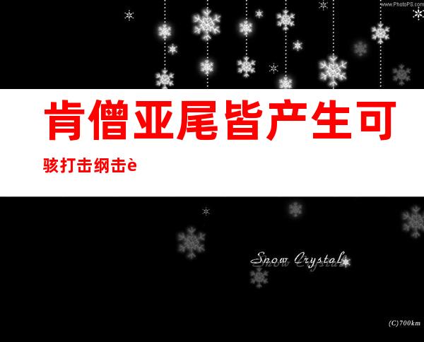 肯僧亚尾皆产生 可骇 打击纲击者称至长形成 五 九人 逝世