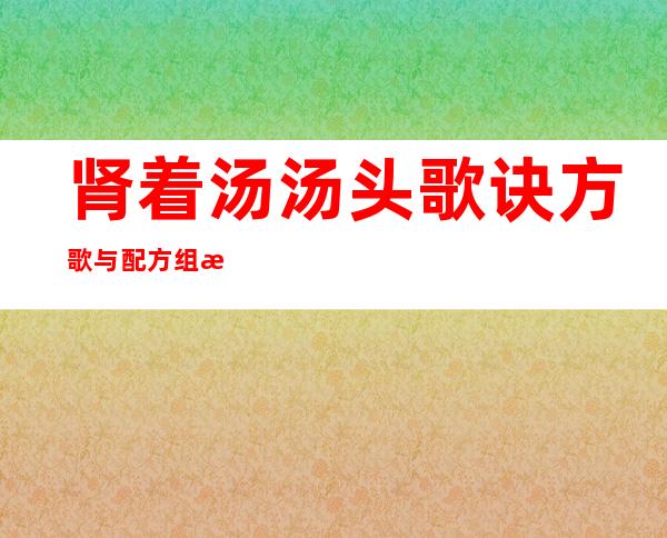 肾着汤汤头歌诀方歌与配方组成_来源、用法与临床应用