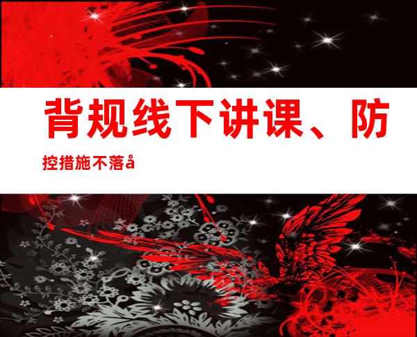 背规线下讲课、防控措施不落实 呼以及浩特7名干部被问责