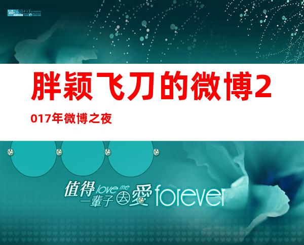 胖颖飞刀的微博2017年微博之夜-胖颖飞刀的微博什么时候解封