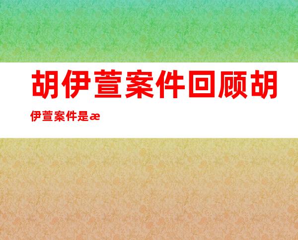 胡伊萱案件回顾 胡伊萱案件是怎么回事