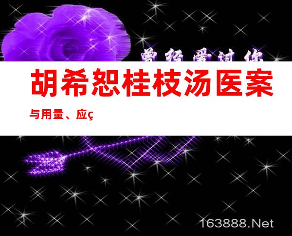 胡希恕桂枝汤医案与用量、应用方解