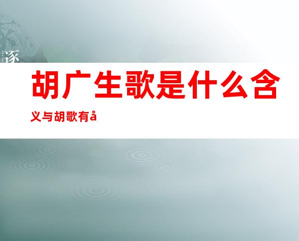 胡广生歌是什么含义与胡歌有关系吗 这首歌背后的故事原来这么感人