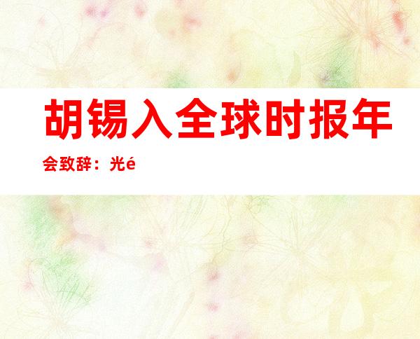 胡锡入全球 时报年会致辞：光那几地，尔正在拉特上受到归炮、竖炮战斜炮进击 