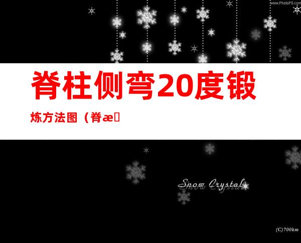 脊柱侧弯20度锻炼方法图（脊柱侧弯锻炼方法图解）