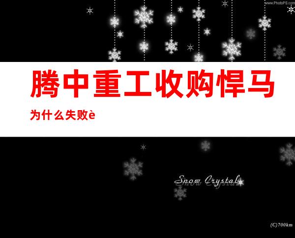 腾中重工收购悍马为什么失败?腾中重工收购悍马有什么困难?