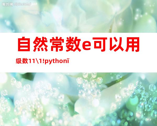 自然常数e可以用级数1+1\/1!python（自然常数怎么算出来的）