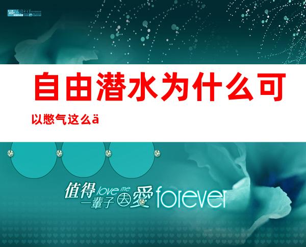 自由潜水为什么可以憋气这么久-自由潜水憋气最长时间多少?