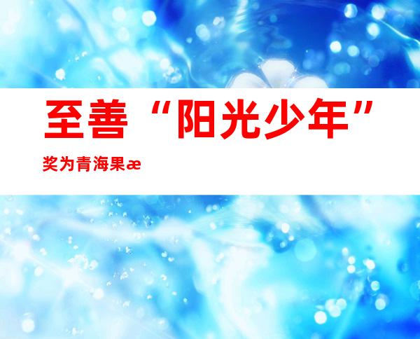 至善“阳光少年”奖为青海果洛受助学生捐助助学金