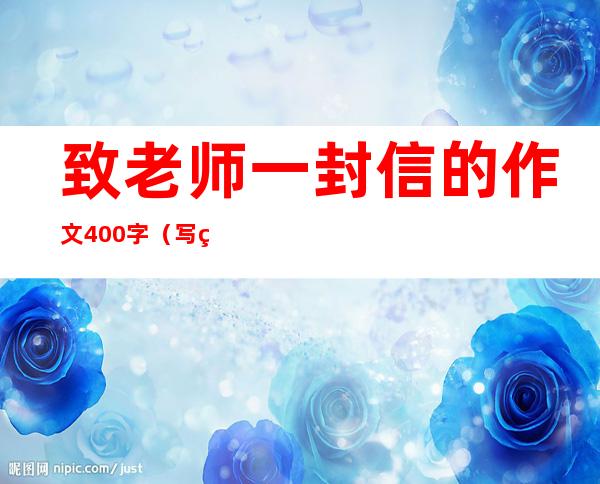 致老师一封信的作文400字（写给老师的一封信500字）